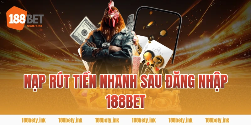 Nạp rút tiền nhanh sau ĐĂNG NHẬP 188BET