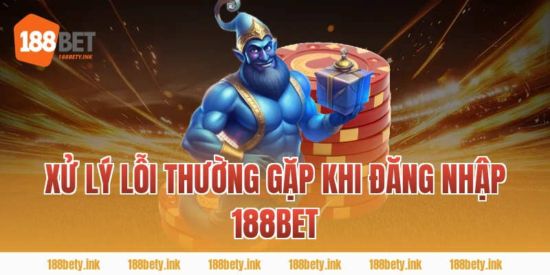 Xử lý lỗi thường gặp khi ĐĂNG NHẬP 188BET